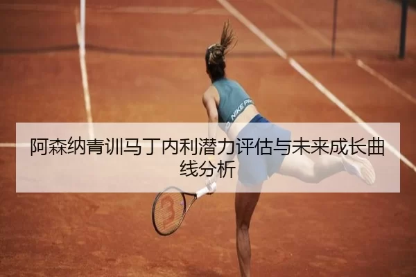 阿森纳青训马丁内利潜力评估与未来成长曲线分析