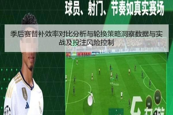 季后赛替补效率对比分析与轮换策略洞察数据与实战及投注风险控制